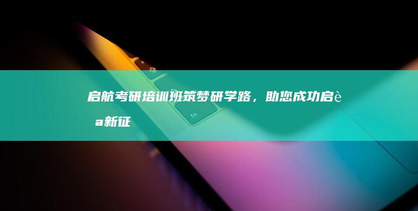 启航考研培训班：筑梦研学路，助您成功启航新征程